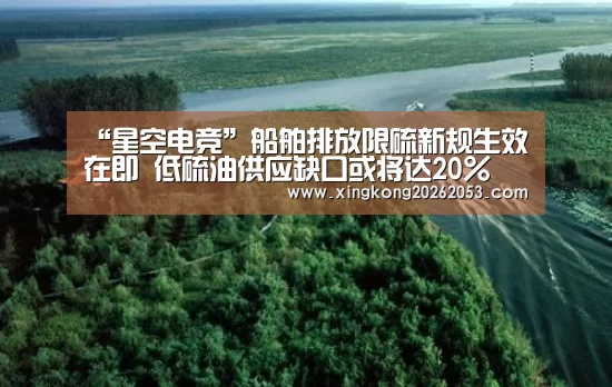 “星空电竞”船舶排放限硫新规生效在即 低硫油供应缺口或将达20%(图3) 星空下载