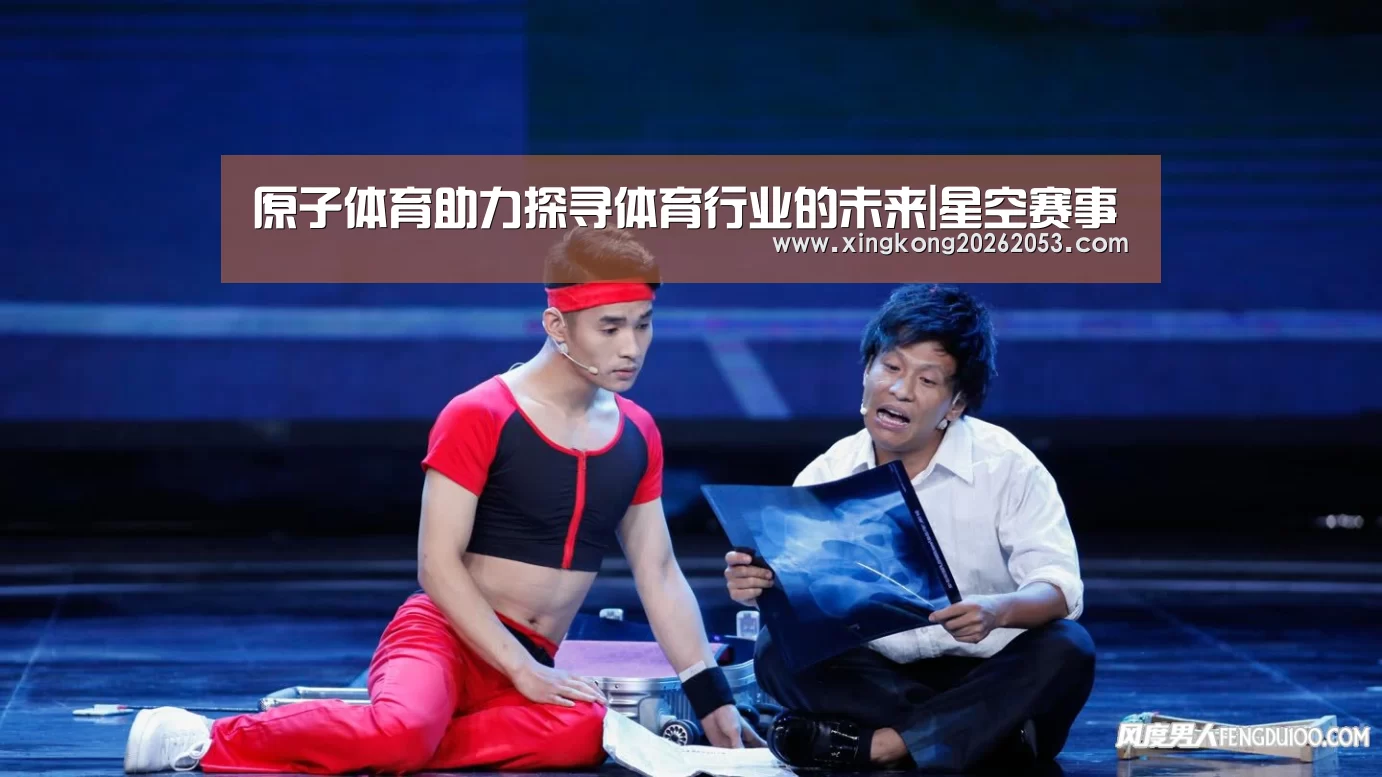 原子体育助力探寻体育行业的未来|星空赛事(图2) 星空赛事