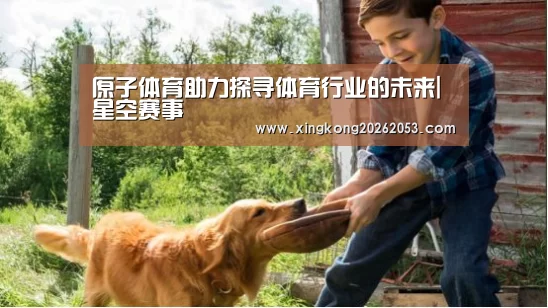 原子体育助力探寻体育行业的未来|星空赛事(图3) 星空真人