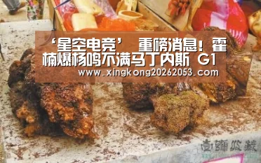 ‘星空电竞’
重磅消息!霍楠爆杨鸣不满马丁内斯 G1赛后极为恼怒(图3) 星空电竞