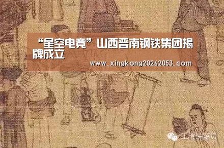 “星空电竞”山西晋南钢铁集团揭牌成立