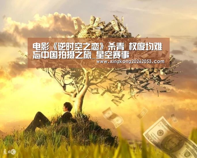 电影《逆时空之恋》杀青  权度均难忘中国拍摄之旅_星空赛事